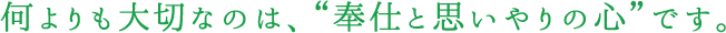 何よりも大切なのは、“奉仕と思いやりの心”です。